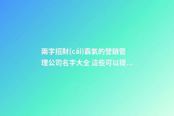 兩字招財(cái)霸氣的營銷管理公司名字大全 這些可以提倡-第1張-公司起名-玄機(jī)派